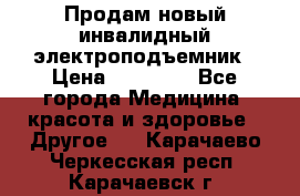 Продам новый инвалидный электроподъемник › Цена ­ 60 000 - Все города Медицина, красота и здоровье » Другое   . Карачаево-Черкесская респ.,Карачаевск г.